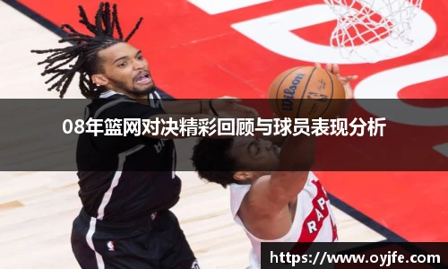 08年篮网对决精彩回顾与球员表现分析