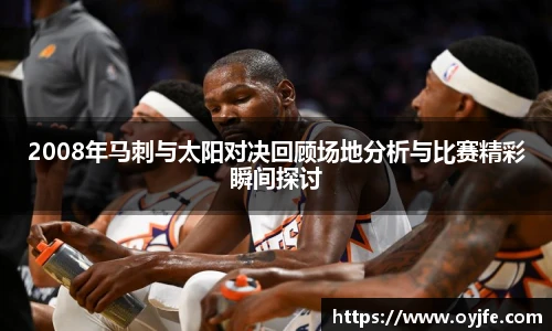 2008年马刺与太阳对决回顾场地分析与比赛精彩瞬间探讨