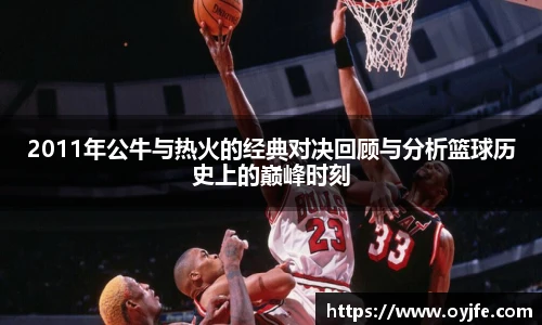 2011年公牛与热火的经典对决回顾与分析篮球历史上的巅峰时刻