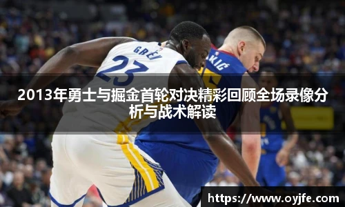 2013年勇士与掘金首轮对决精彩回顾全场录像分析与战术解读