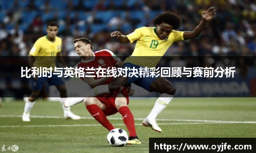 比利时与英格兰在线对决精彩回顾与赛前分析